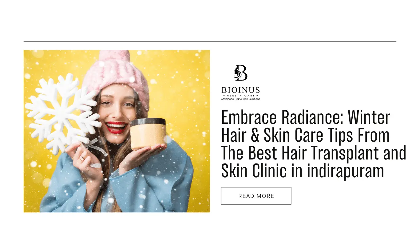 Embrace Radiance: Winter Hair & Skin Care Tips from the Best Hair Transplant and Skin Clinic in Indirapuram